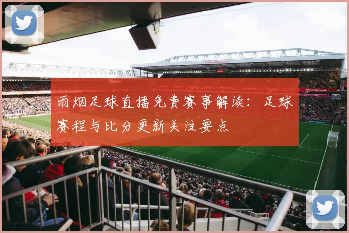 雨烟足球直播免费赛事解读：足球赛程与比分更新关注要点