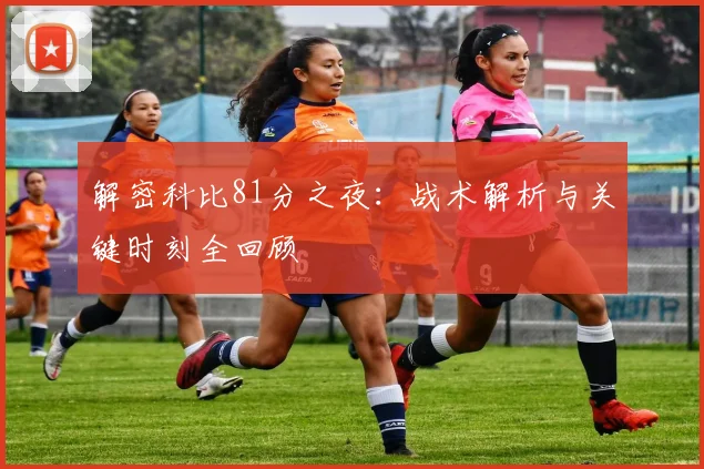解密科比81分之夜：战术解析与关键时刻全回顾