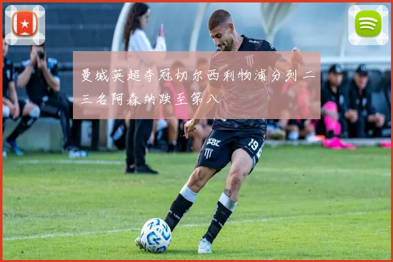 曼城英超夺冠切尔西利物浦分列二三名阿森纳跌至第八