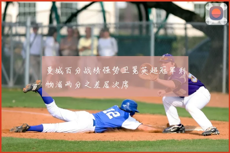 曼城百分战绩强势卫冕英超冠军利物浦两分之差居次席