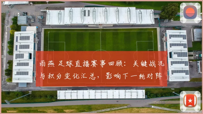 雨燕 足球直播赛事回顾：关键战况与积分变化汇总，影响下一轮对阵与排位