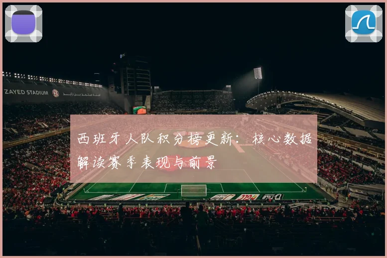 西班牙人队积分榜更新：核心数据解读赛季表现与前景